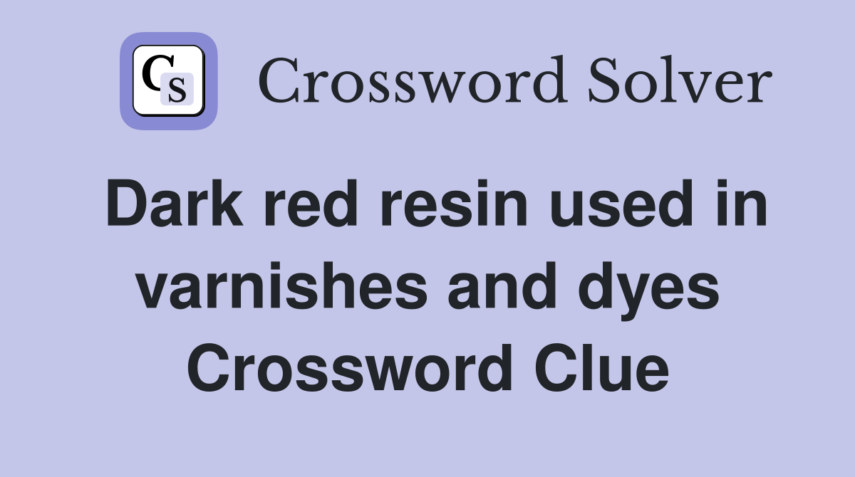Dark red resin used in varnishes and dyes Crossword Clue