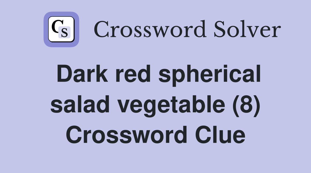 Dark red spherical salad vegetable (8) Crossword Clue