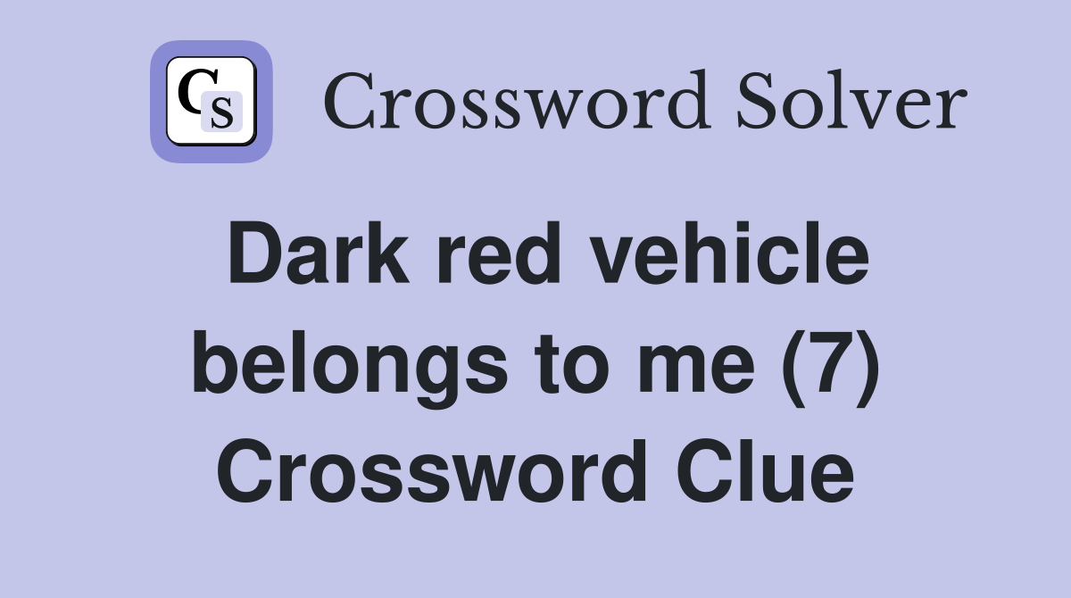 Dark red vehicle belongs to me (7) Crossword Clue