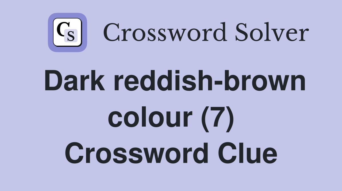 Dark reddish-brown colour (7) Crossword Clue