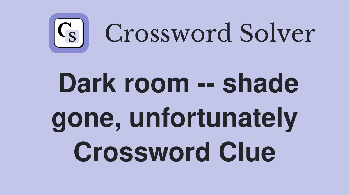 Dark room -- shade gone, unfortunately Crossword Clue