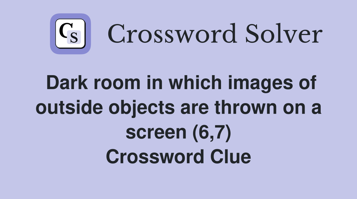 Dark room in which images of outside objects are thrown on a screen (6,7) Crossword Clue