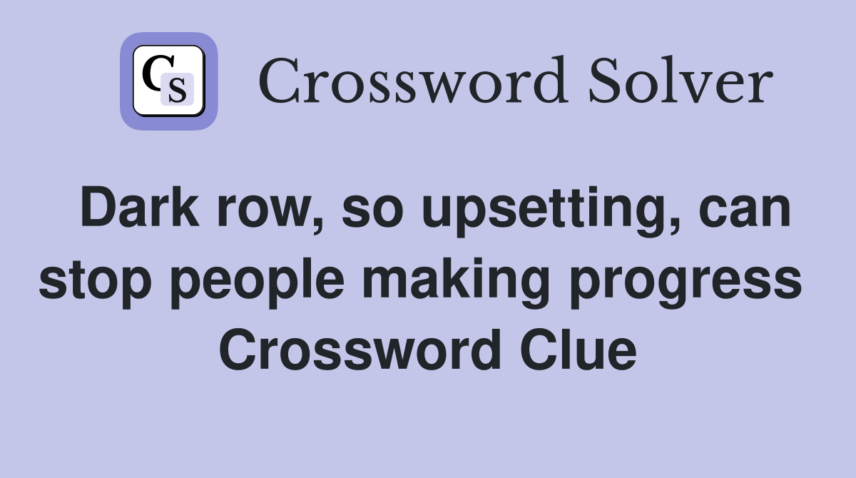 Dark row, so upsetting, can stop people making progress  Crossword Clue