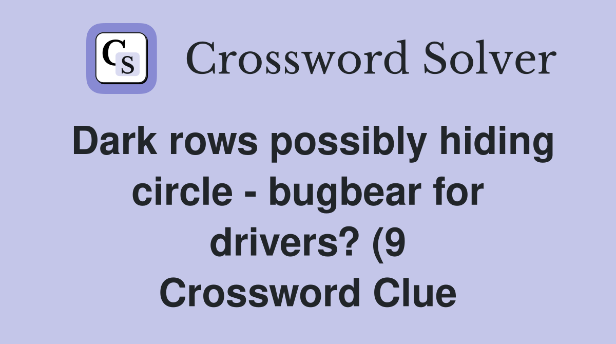 Dark rows possibly hiding circle bugbear for drivers? (9) Crossword Dark rows possibly hiding circle bugbear for drivers? (9) Crossword