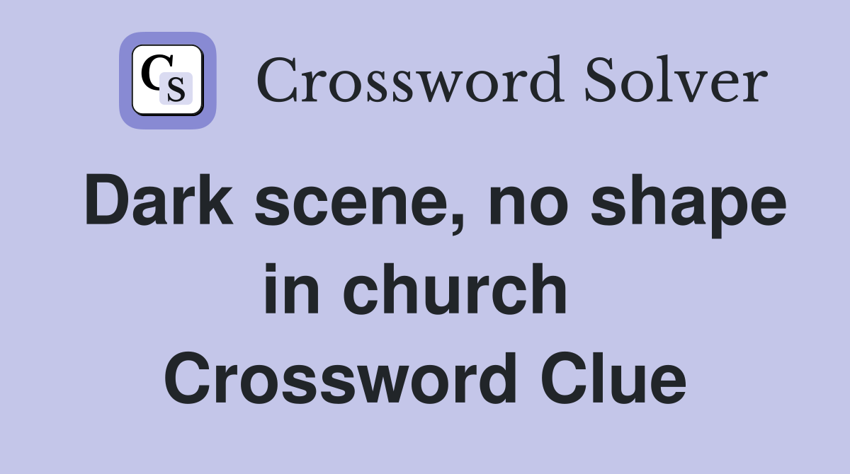 Dark scene, no shape in church  Crossword Clue