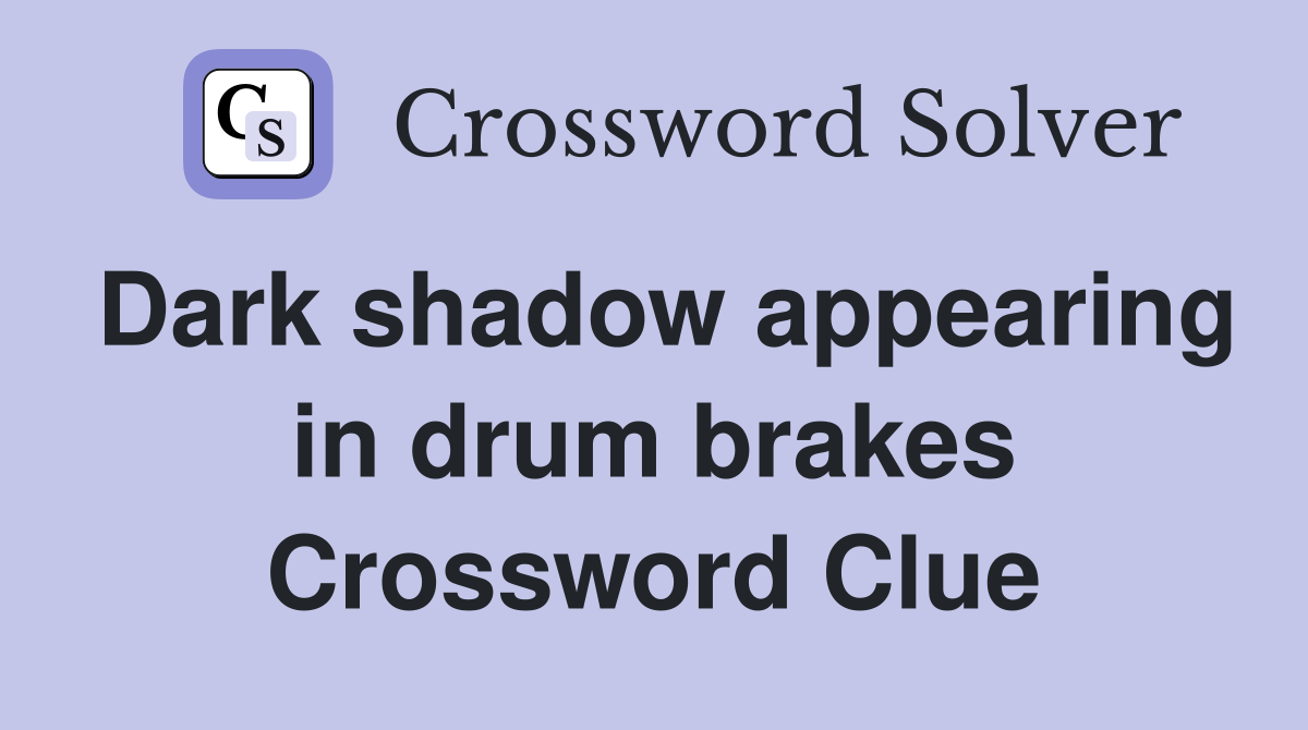 Dark shadow appearing in drum brakes Crossword Clue
