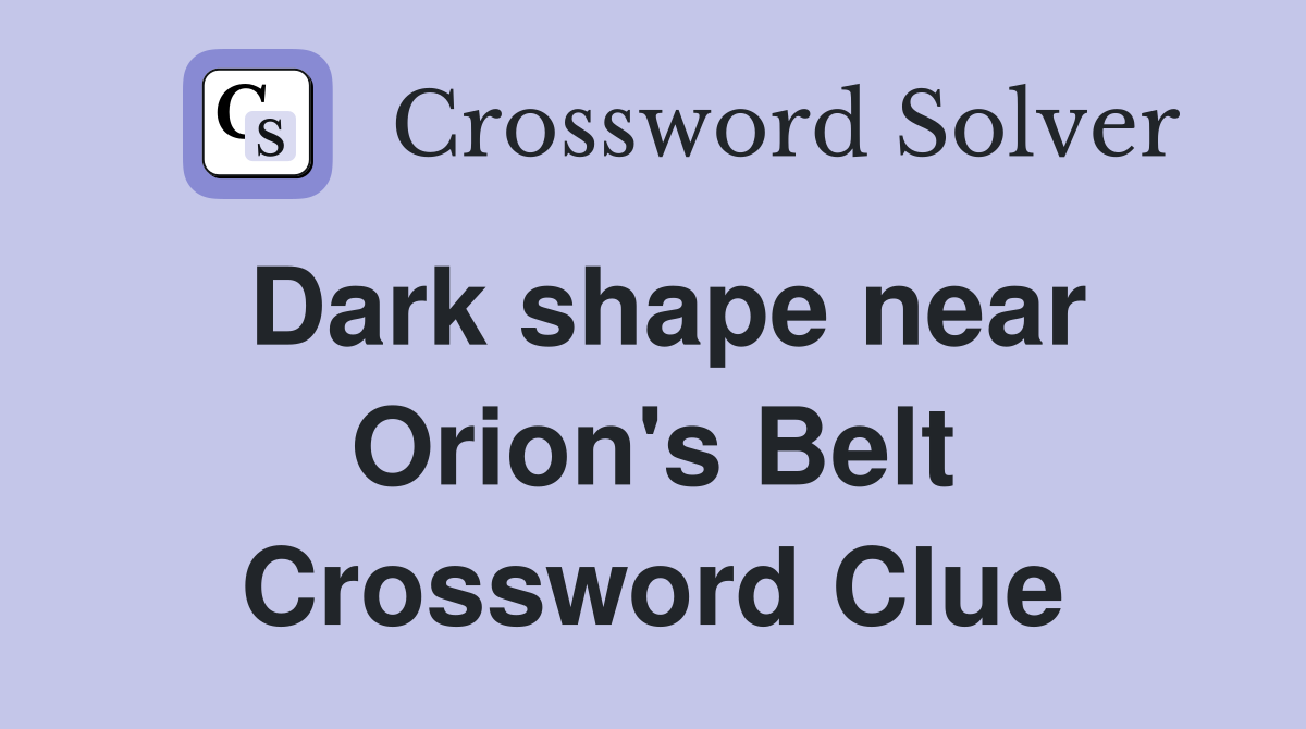 Dark shape near Orion's Belt Crossword Clue