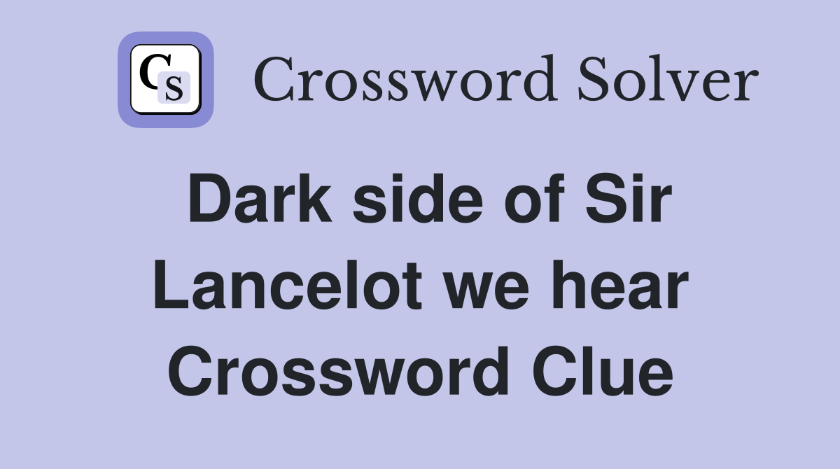 Dark side of Sir Lancelot we hear Crossword Clue