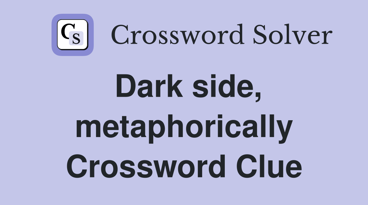 Dark side, metaphorically Crossword Clue