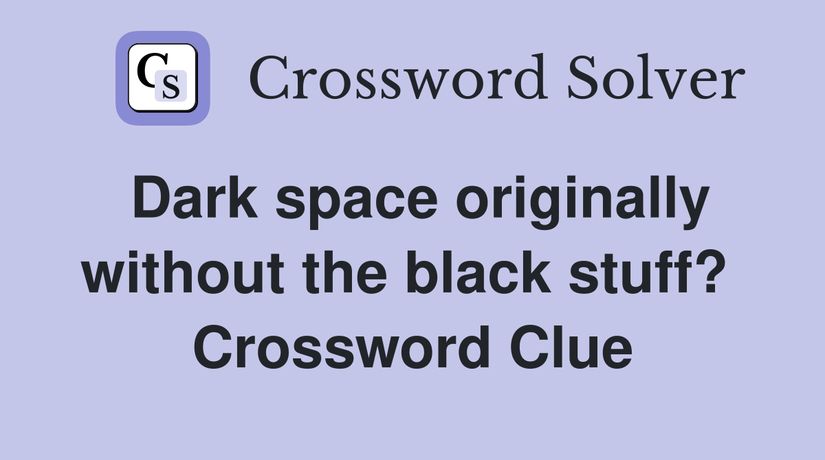 Dark space originally without the black stuff?  Crossword Clue