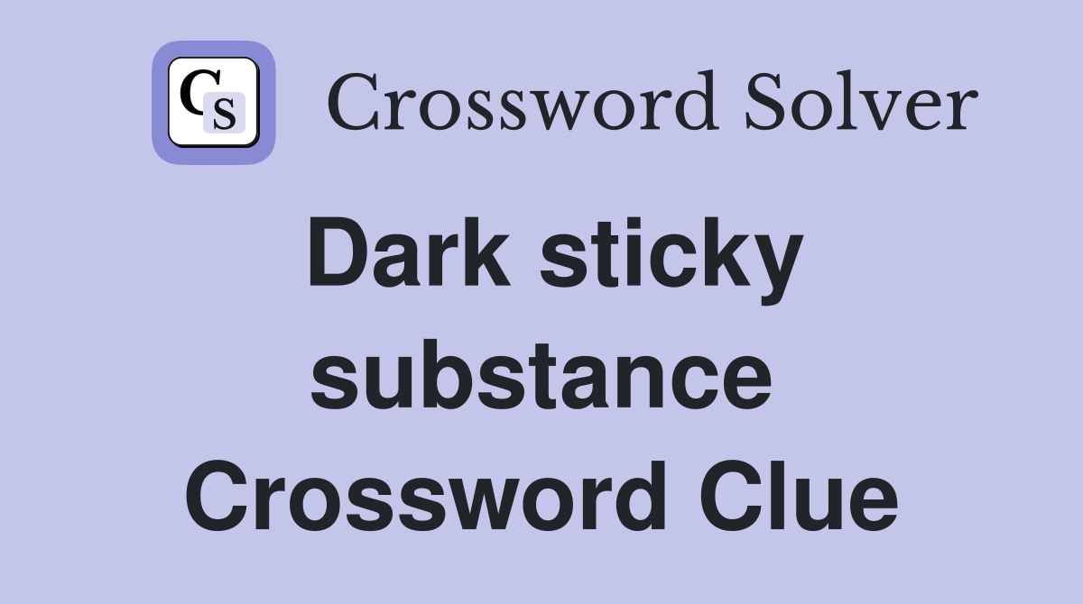 Dark sticky substance Crossword Clue