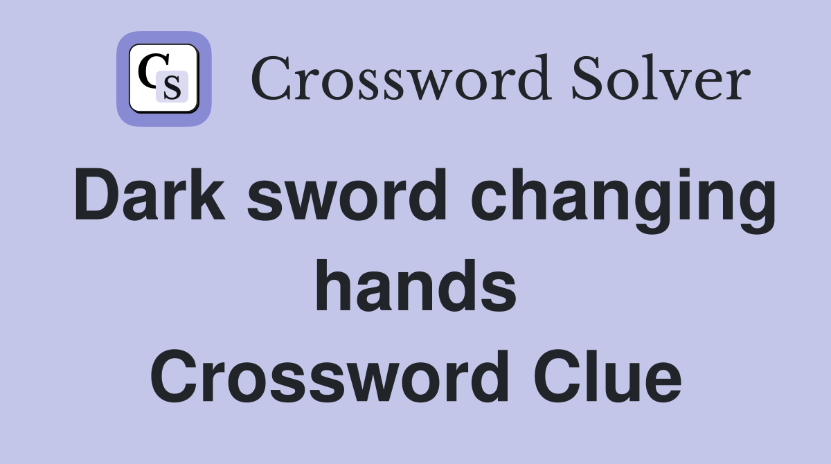 Dark sword changing hands Crossword Clue