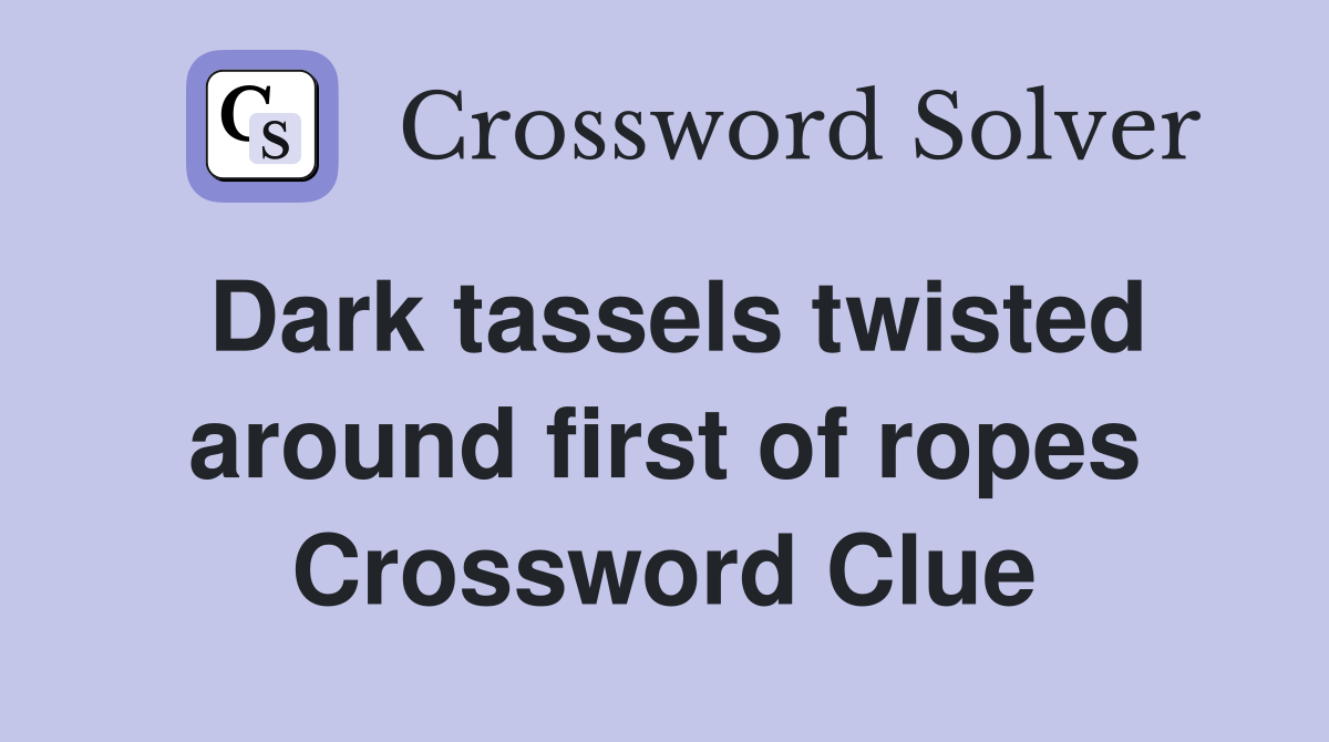 Dark tassels twisted around first of ropes Crossword Clue