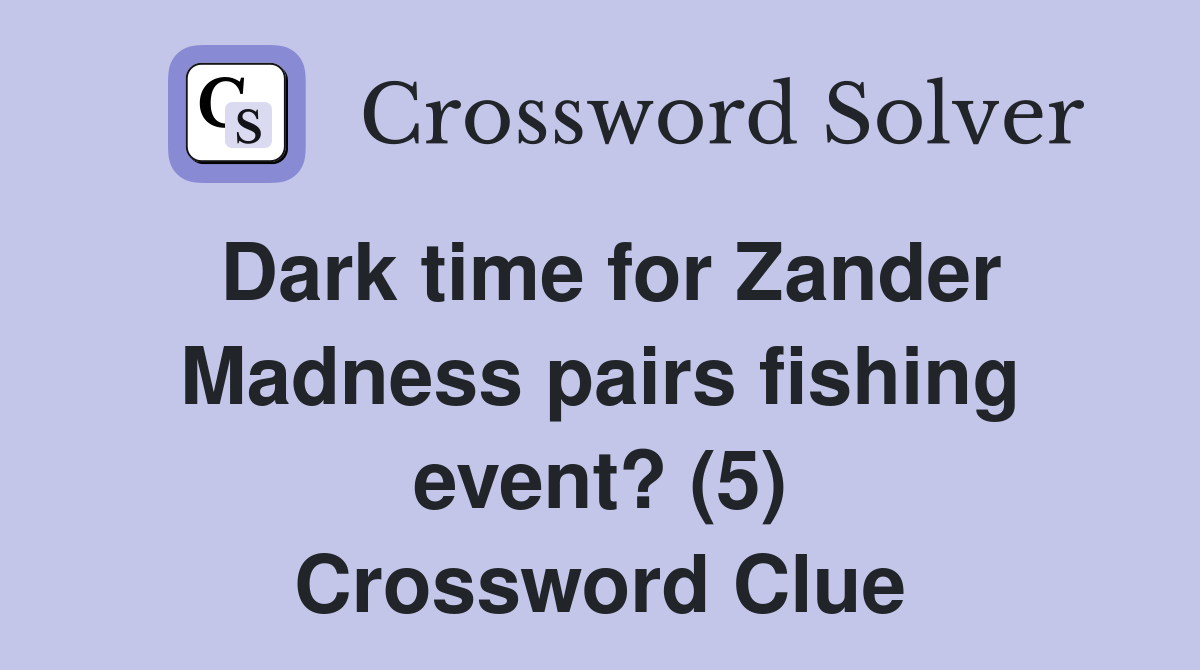 Dark time for Zander Madness pairs fishing event? (5) Crossword Clue