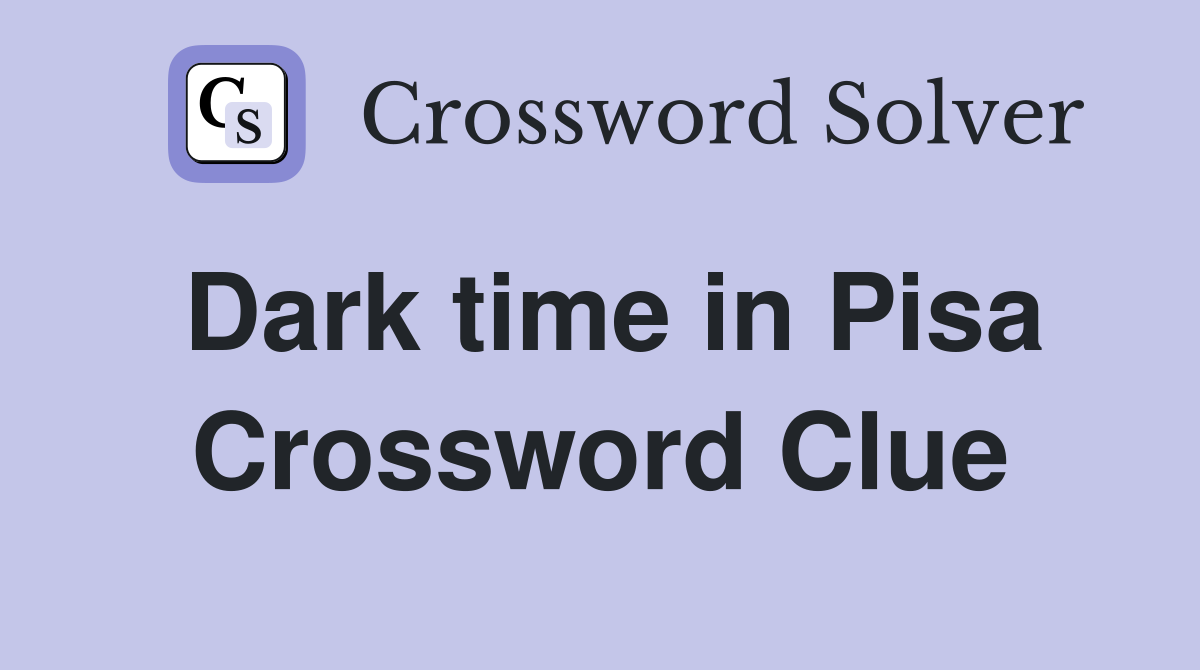 Dark time in Pisa Crossword Clue