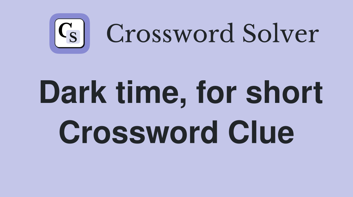 Dark time, for short Crossword Clue