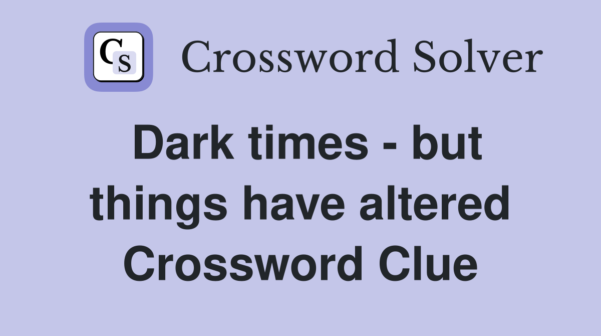 Dark times - but things have altered Crossword Clue