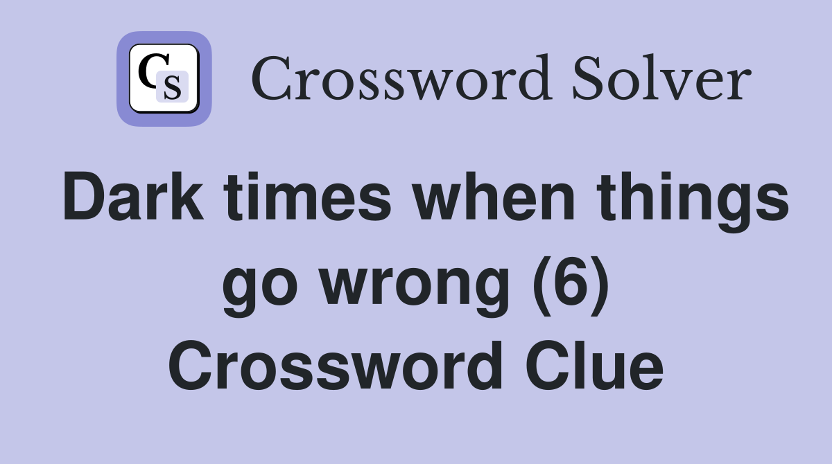 Dark times when things go wrong (6) Crossword Clue