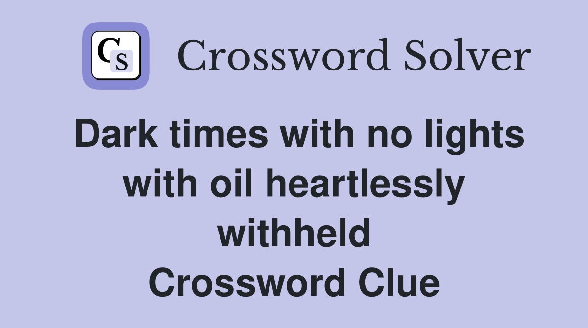 Dark times with no lights with oil heartlessly withheld Crossword Clue