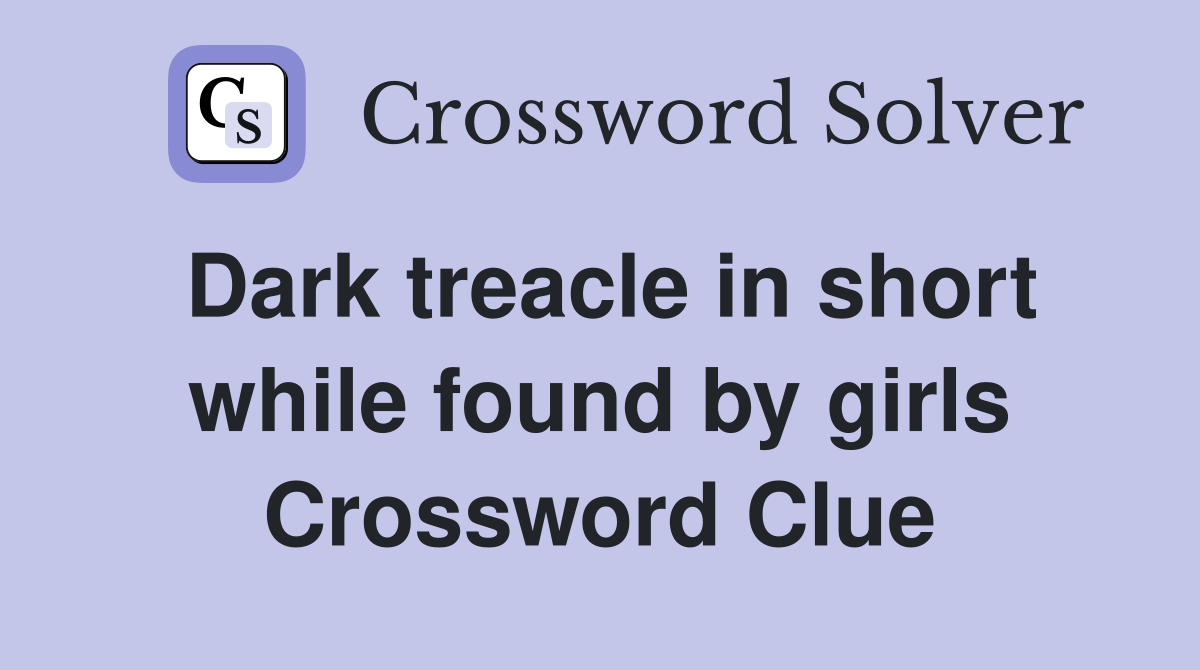 Dark treacle in short while found by girls Crossword Clue