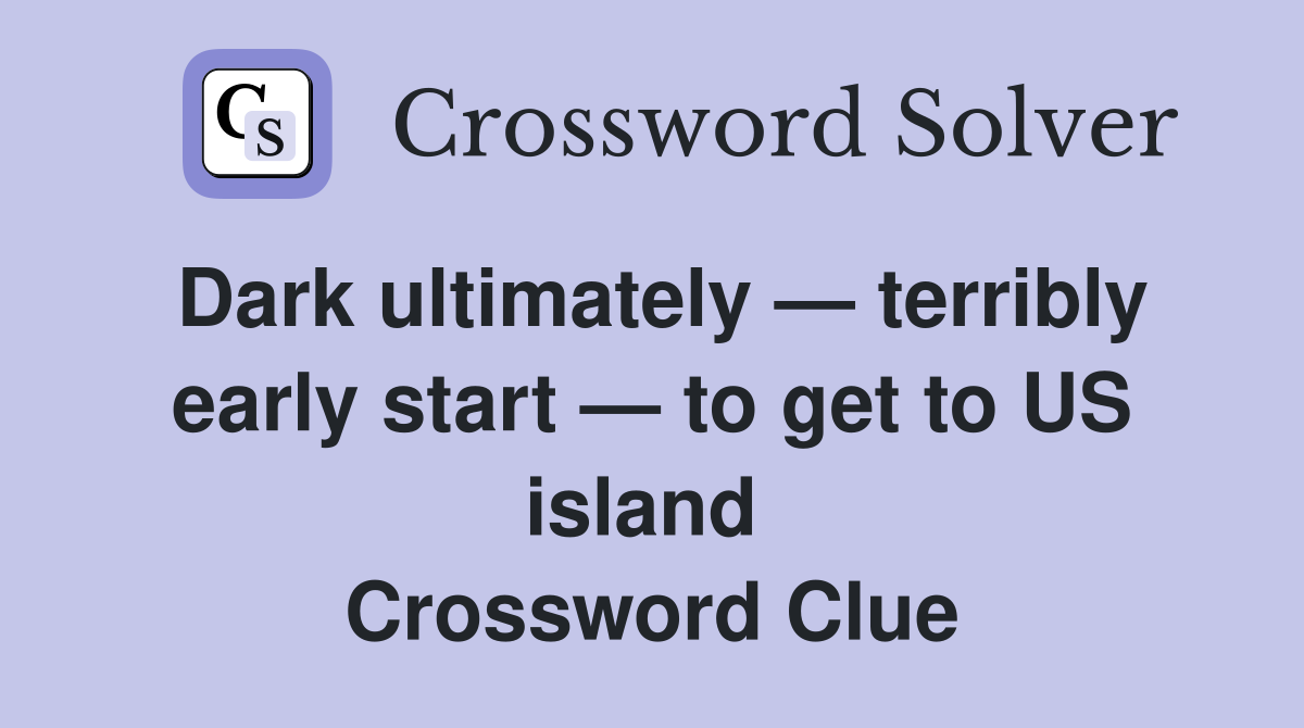 Dark ultimately — terribly early start — to get to US island  Crossword Clue