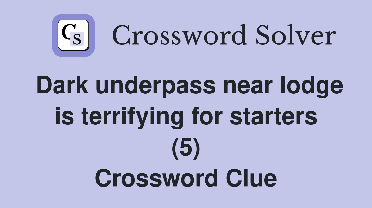 Dark underpass near lodge is terrifying for starters (5) Crossword Clue