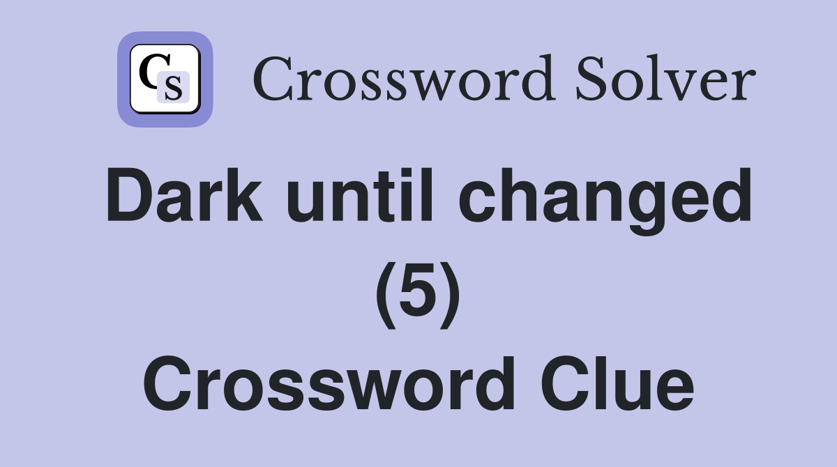 Dark until changed (5) Crossword Clue