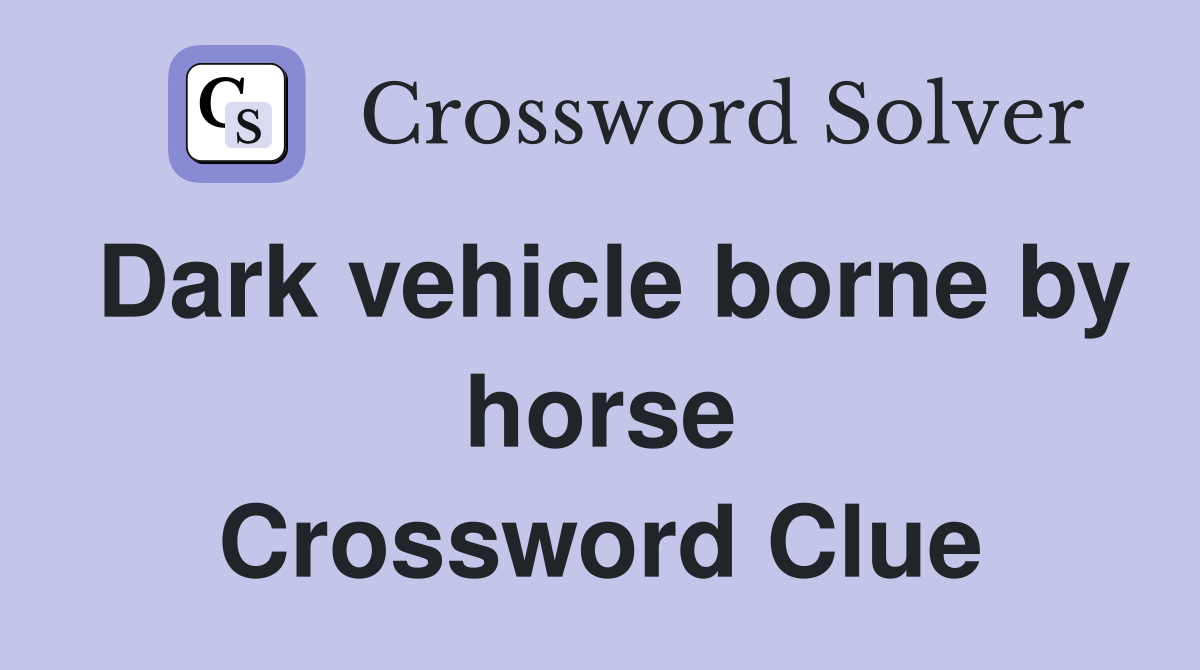Dark vehicle borne by horse Crossword Clue