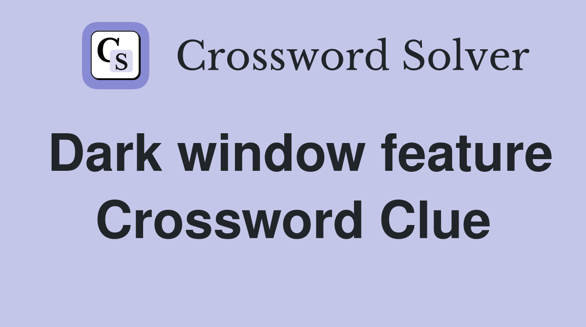 Dark window feature Crossword Clue