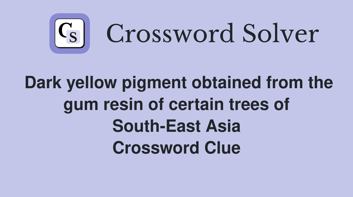 Dark yellow pigment obtained from the gum resin of certain trees of South-East Asia Crossword Clue