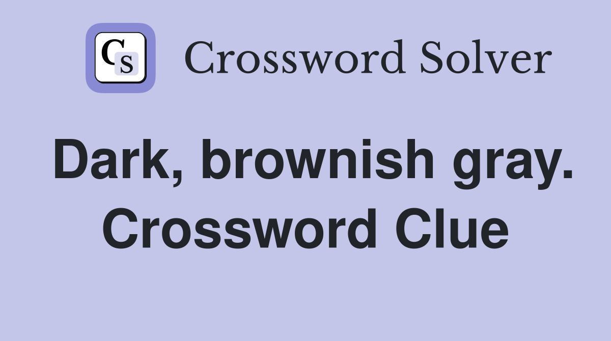 Dark, brownish gray. Crossword Clue
