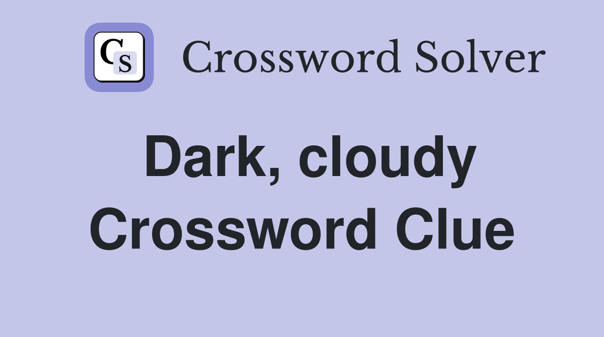 Dark, cloudy Crossword Clue