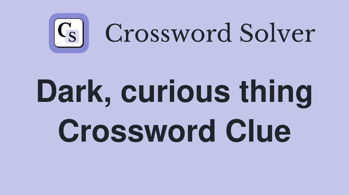 Dark, curious thing  Crossword Clue