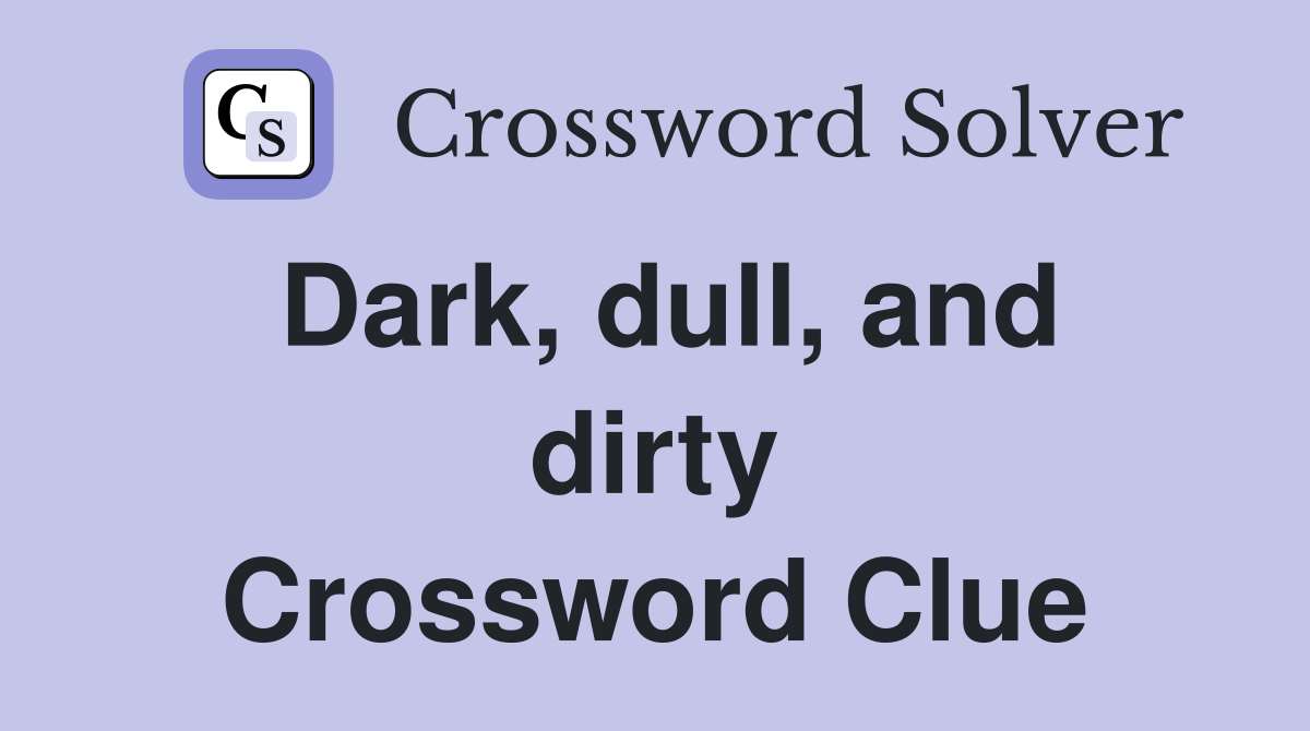 Dark, dull, and dirty Crossword Clue