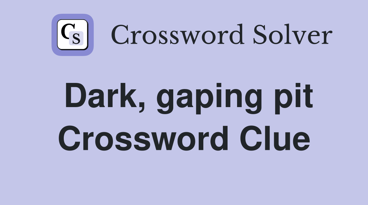 Dark, gaping pit Crossword Clue