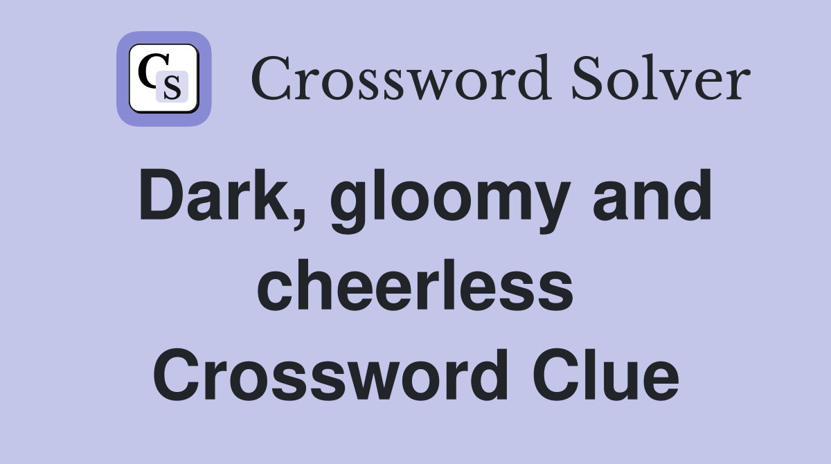 Dark, gloomy and cheerless Crossword Clue