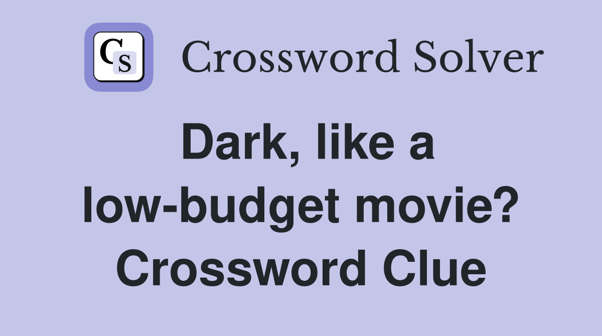Dark, like a low-budget movie? Crossword Clue