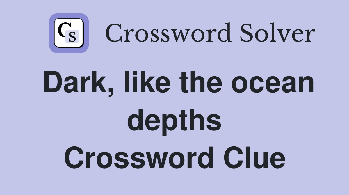 Dark, like the ocean depths Crossword Clue