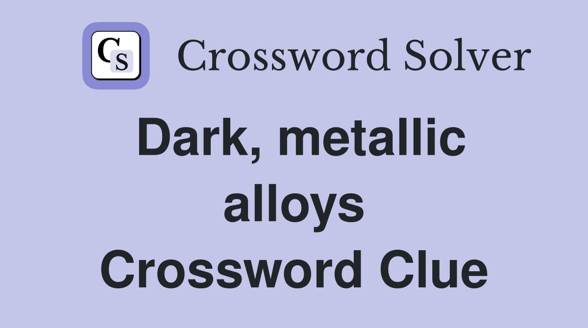 Dark, metallic alloys Crossword Clue