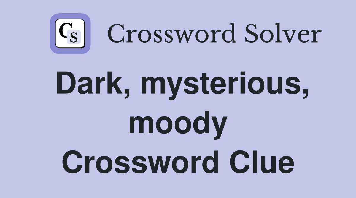 Dark, mysterious, moody Crossword Clue