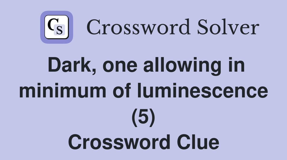 Dark, one allowing in minimum of luminescence (5) Crossword Clue