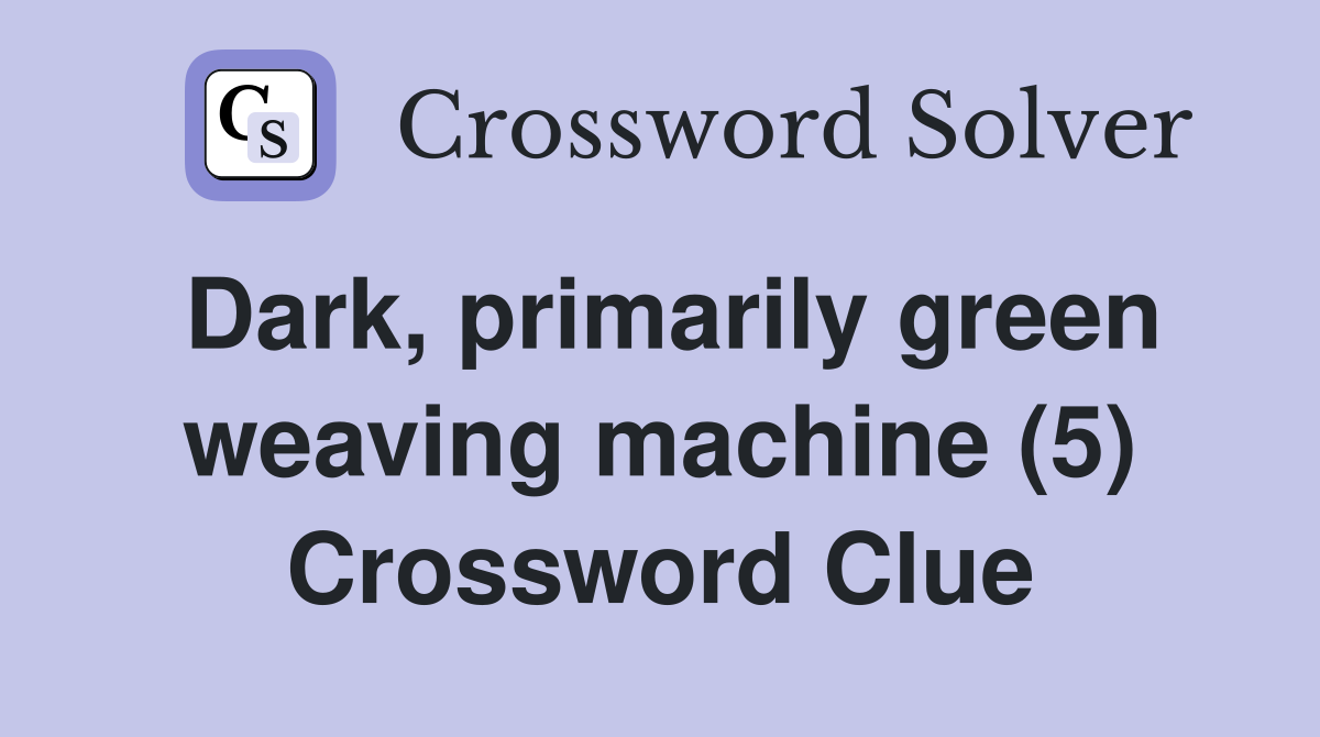 Dark, primarily green weaving machine (5) Crossword Clue