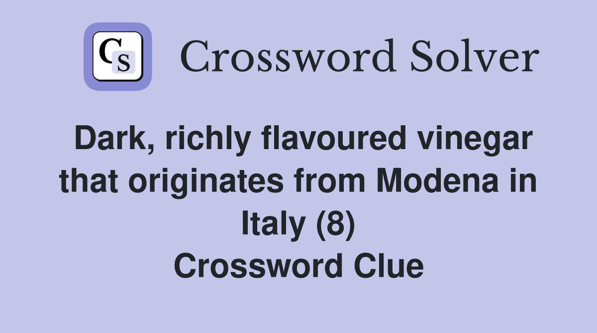 Dark, richly flavoured vinegar that originates from Modena in Italy (8) Crossword Clue