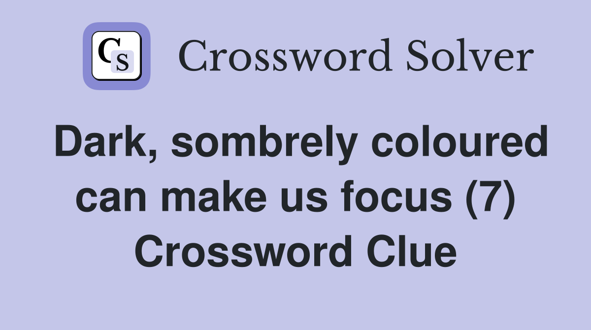 Dark, sombrely coloured can make us focus (7) Crossword Clue