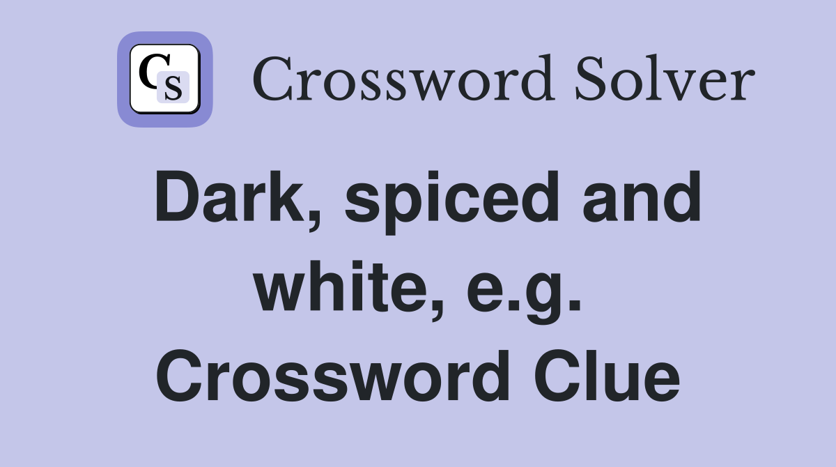 Dark, spiced and white, e.g. Crossword Clue