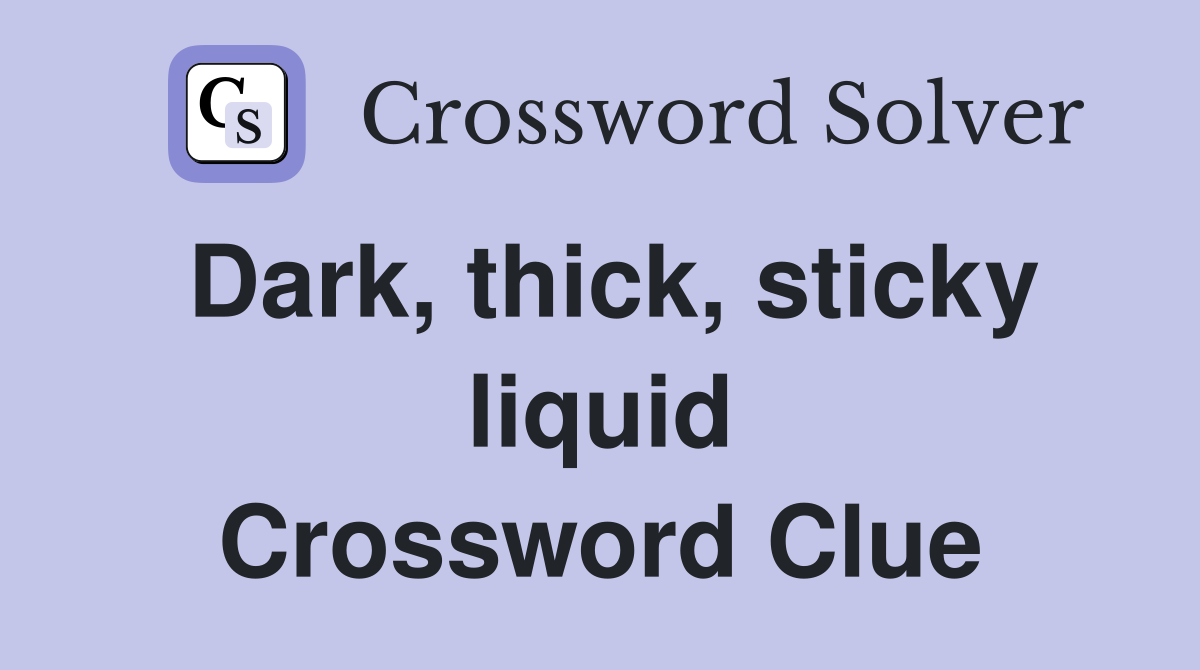 Dark, thick, sticky liquid Crossword Clue
