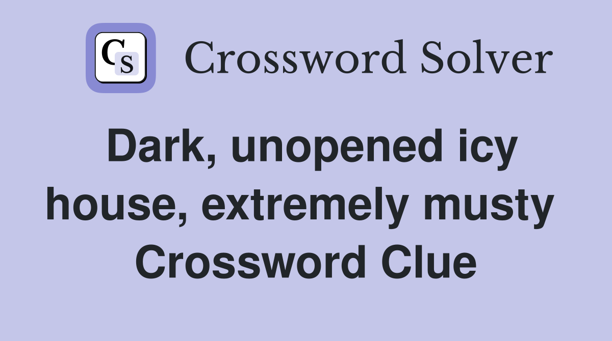 Dark, unopened icy house, extremely musty  Crossword Clue