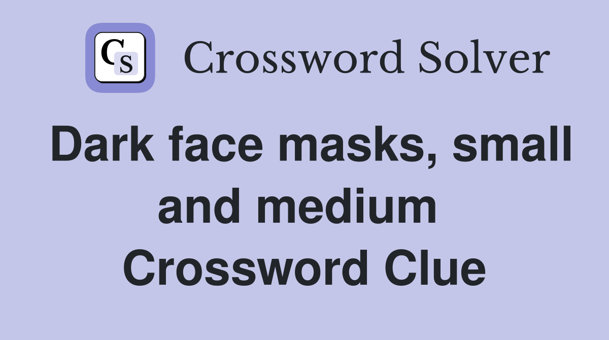 Dark face masks, small and medium  Crossword Clue
