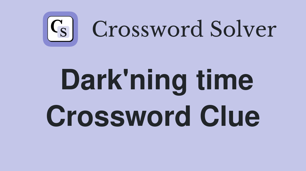 Dark'ning time Crossword Clue