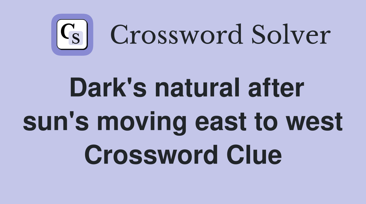 Dark's natural after sun's moving east to west Crossword Clue